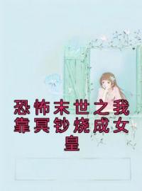 《恐怖末世之我靠冥钞烧成女皇》小说全集免费在线阅读（张晓周鹏）