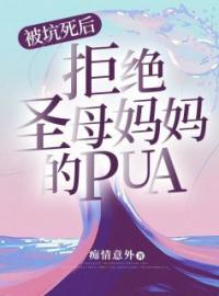 《被坑死后，拒绝圣母妈妈的pua》小说全文精彩章节在线阅读（周竹王辉）