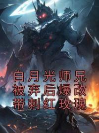 白月光师兄被弃后爆改带刺红玫瑰全本资源 孔幽霍茗完整未删减版