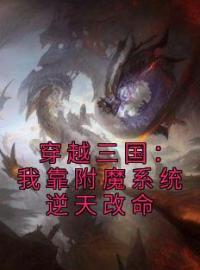 穿越三国：我靠附魔系统逆天改命刘彦张飞小说结局完整全文