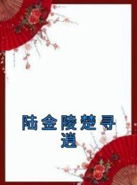 陆金陵楚寻逍陆金陵楚寻逍未删减版全集在线阅读