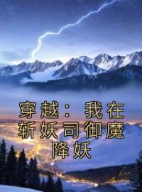 《穿越：我在斩妖司御魔降妖》小说最新章节免费试读（完整版未删节）