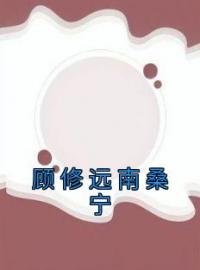 顾修远南桑宁顾修远南桑宁小说全部章节目录