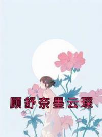 《顾舒奈墨云琛》小说全文精彩章节在线阅读（顾舒奈墨云琛）