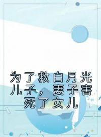 为了救白月光儿子，妻子害死了女儿思思李梦小说精彩章节在线阅读