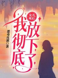 《女儿死后，我彻底放下了》小说全集免费在线阅读（苏林囡囡）