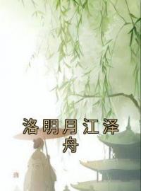 洛明月江泽舟完整版 洛明月江泽舟全章节阅读