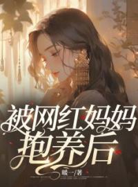 《被网红妈妈抱养后》杨瑞瑞杨雪雪小说精彩章节在线阅读