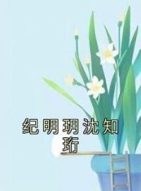 《纪明玥沈知珩》纪明玥沈知珩小说精彩章节在线阅读