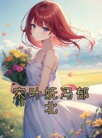 《宋叶妩冯郁北》小说完整版在线阅读（主角宋叶妩冯郁北）