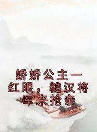 《娇娇公主一红眼，糙汉将军来抢亲》最新章节 娇娇公主一红眼，糙汉将军来抢亲姜月昭越正濯全文阅读