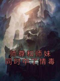 师尊和师妹同时中了情毒完整全文阅读 盛娇祁琛阮梨小说结局无删节