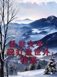 乱世灾年：我打造世外桃源by江大牛江大山完整版 江大牛江大山小说全集在线阅读