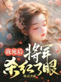 我死后，将军杀红了眼小说全文精彩章节在线阅读（沈星慧沈君奕）