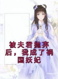 小说《被夫君抛弃后，我成了祸国妖妃》阿清迟砚舟全文免费试读