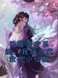 《手握医疗系统，我是古代救世小仙女》云夕颜萧北宸小说精彩内容在线阅读