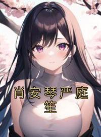 《肖安琴严庭笙》小说完整版在线阅读（主角肖安琴严庭笙）