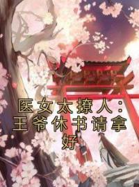 医女太撩人：王爷休书请拿好by柳如烟百里翼完整版 柳如烟百里翼小说全集在线阅读