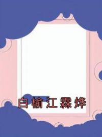 白榆江霖烨全章节免费试读 主角白榆江霖烨完结版