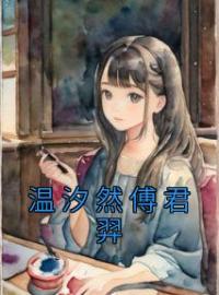 《温汐然傅君羿》温汐然傅君羿小说精彩章节在线阅读