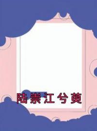 陆崇江兮萸全章节免费试读 主角江兮萸陆崇完结版