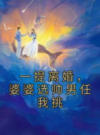 小说《一提离婚，婆婆选帅男任我挑》棠玥薄璟煜全文免费试读