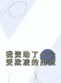 我资助了一个受欺凌的男孩by姜山林如江河完整版 姜山林如江河小说全集在线阅读