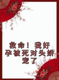 救命！我好孕被死对头娇宠了免费试读(凤九赵淮之小说全本资源) 无广告