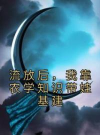 流放后，我靠农学知识带娃基建完整全文阅读 苏溱李生小说结局无删节