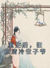 《重生后，狂撩清冷世子爷》小说全文精彩章节在线阅读（赵玉珠谢宴周）