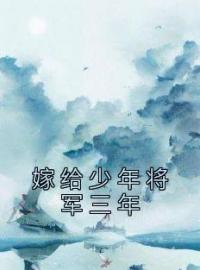 嫁给少年将军三年全文免费试读(江茜崔修安) 完结版