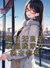 《疯了无良室友逼我穿女装去参赛》夏虫李霖风小说精彩章节在线阅读