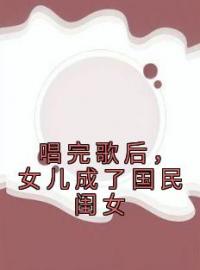 《唱完歌后，女儿成了国民闺女》小说全集免费在线阅读（苏惜语苏晓）