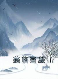 燕临雪凝全文免费试读(雪凝燕临) 完结版