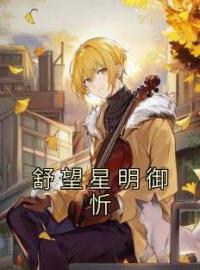 舒望星明御忻(舒望星明御忻)全文完结在线阅读完整版