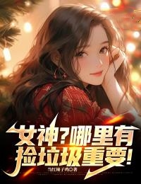 《女神？哪里有捡垃圾重要！》小说全文精彩章节在线阅读（赵诚叶倾城）