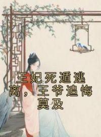 《王妃死遁逃离，王爷追悔莫及》元今歌柯木碗小说全本在线阅读