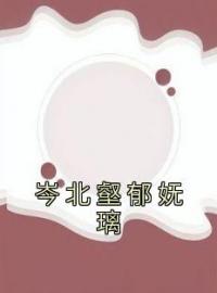 《岑北壑郁妩璃》小说完整版在线阅读（主角郁妩璃岑北壑）