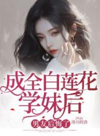 成全白莲花学妹后，男友后悔了陆笑苒宋云铮免费在线全文阅读