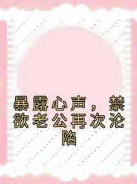 暴露心声，禁欲老公再次沦陷小说最新章节免费试读（完整版未删节）