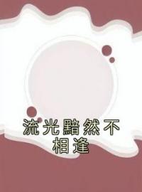 流光黯然不相逢免费试读(颜晚晚唐辰希小说全本资源) 无广告