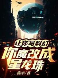 让你写科幻，你魔改成星龙珠全章节免费在线阅读 苏晨刘鑫小说完结版