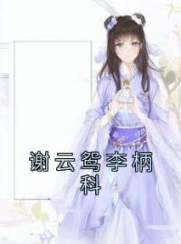 谢云鸳李柄科小说《谢云鸳李柄科》全文及大结局精彩试读