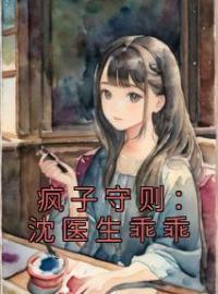 《疯子守则：沈医生乖乖》小说全集免费在线阅读（沈琢青贺彧）