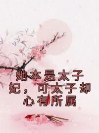 她本是太子妃，可太子却心有所属免费试读(孟薇江箬小说全本资源) 无广告