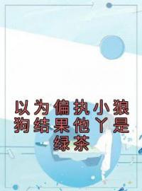 以为偏执小狼狗结果他丫是绿茶完整版全文阅读 洛南希墨非白小说 大结局