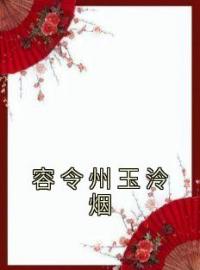 《容令州玉泠烟》玉泠烟容令州全文阅读