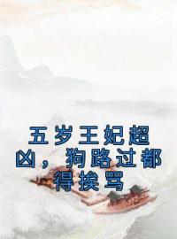 《五岁王妃超凶，狗路过都得挨骂》小说全集免费在线阅读（司南南凤知忧）