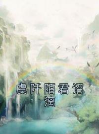 虞阡陌君诏漓完整版全文阅读 虞阡陌君诏漓小说 大结局