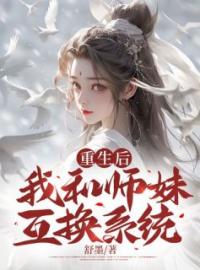 重生后我和师妹互换系统拂箬任霜未删减版全集在线阅读